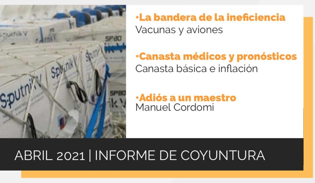 Informe de coyuntura | Abril 2021: La ineficiencia de las vacunas, la inflación y un adiós a Manuel Cordomi